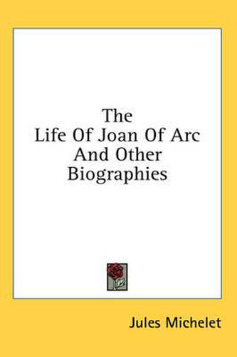 The Life of Joan of Arc and Other Biographies