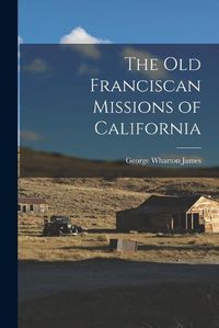 Cover image for The Old Franciscan Missions of California