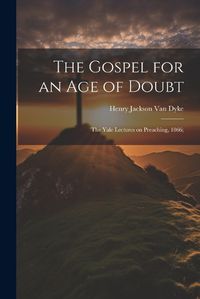 Cover image for The Gospel for an age of Doubt; the Yale Lectures on Preaching, 1866;