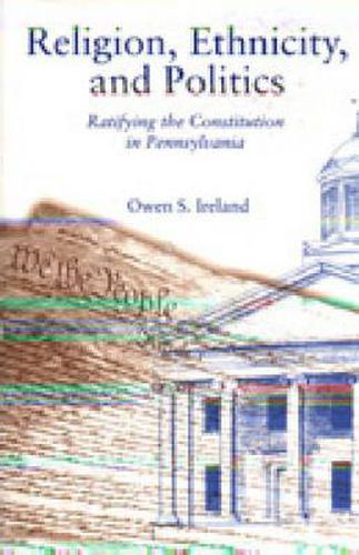 Religion, Ethnicity, and Politics: Ratifying the Constitution in Pennsylvania