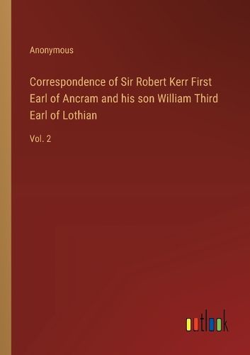 Cover image for Correspondence of Sir Robert Kerr First Earl of Ancram and his son William Third Earl of Lothian