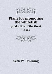 Cover image for Plans for promoting the whitefish production of the Great Lakes