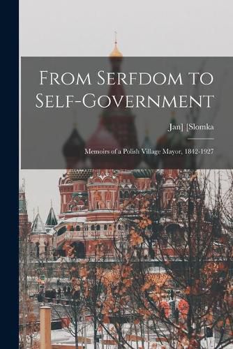 Cover image for From Serfdom to Self-government: Memoirs of a Polish Village Mayor, 1842-1927
