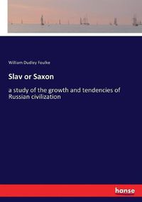 Cover image for Slav or Saxon: a study of the growth and tendencies of Russian civilization