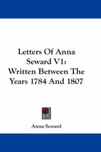 Cover image for Letters of Anna Seward V1: Written Between the Years 1784 and 1807