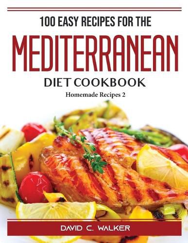 100 Easy Recipes For The Mediterranean Diet Cookbook: Homemade Recipes 2