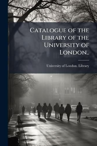 Cover image for Catalogue of the Library of the University of London..