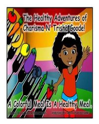Cover image for The Healthy Adventures of Charisma N' TRISHA Goode: A Colorful Meal is a Healthy Meal