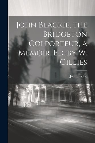 Cover image for John Blackie, the Bridgeton Colporteur, a Memoir, Ed. by W. Gillies