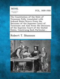 Cover image for The Constitution of the State of Tennessee Fully Annotated with Indexed Notes Drawn from the Decisions of the Supreme Court of Tennessee; And Also from the Decisions of the Supreme Court of the United States, Construing Each Particular...
