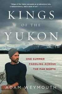Cover image for Kings of the Yukon: One Summer Paddling Across the Far North