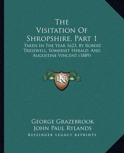 The Visitation of Shropshire, Part 1: Taken in the Year 1623, by Robert Tresswell, Somerset Herald, and Augustine Vincent (1889)