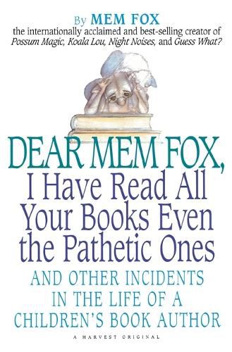 Cover image for Dear Mem Fox, I Have Read All Your Books Even the Pathetic Ones: And Other Incidents in the Life of a Children's Book Author