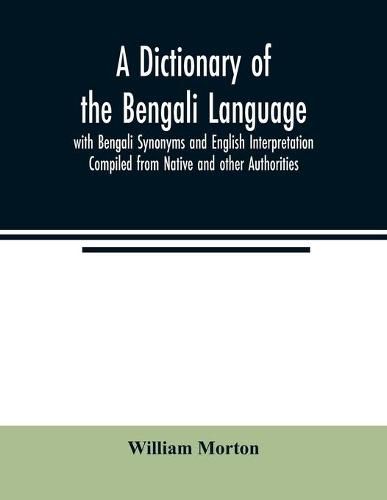 A Dictionary of the Bengali Language with Bengali Synonyms and English Interpretation Compiled from Native and other Authorities