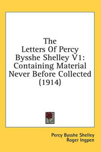 Cover image for The Letters of Percy Bysshe Shelley V1: Containing Material Never Before Collected (1914)