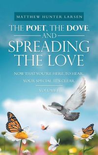 Cover image for The Poet, the Dove, and Spreading the Love: Now That You'Re Here, to Hear, Your Special, It's Clear