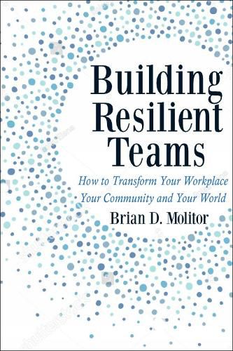 Building Resilient Teams: How to Transform Your Workplace, Your Community and Your Wor