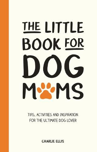 Cover image for The Little Book for Dog Mums: Tips, Activities and Inspiration for the Ultimate Dog Lover