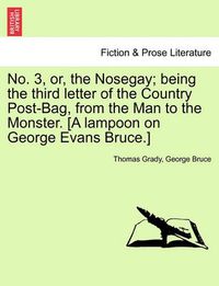 Cover image for No. 3, Or, the Nosegay; Being the Third Letter of the Country Post-Bag, from the Man to the Monster. [A Lampoon on George Evans Bruce.]