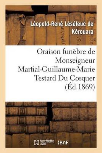 Oraison Funebre de Monseigneur Martial-Guillaume-Marie Testard Du Cosquer, Archeveque: de Port-Au-Prince, Prononcee A Ses Obseques, Le 9 Aout 1869, Dans l'Eglise Saint-Michel A Lesneven