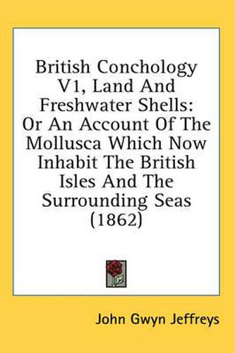 Cover image for British Conchology V1, Land and Freshwater Shells: Or an Account of the Mollusca Which Now Inhabit the British Isles and the Surrounding Seas (1862)