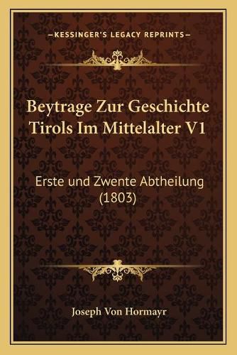 Cover image for Beytrage Zur Geschichte Tirols Im Mittelalter V1: Erste Und Zwente Abtheilung (1803)