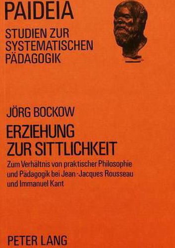 Cover image for Erziehung Zur Sittlichkeit: Zum Verhaeltnis Von Praktischer Philosophie Und Paedagogik Bei Jean-Jacques Rousseau Und Immanuel Kant