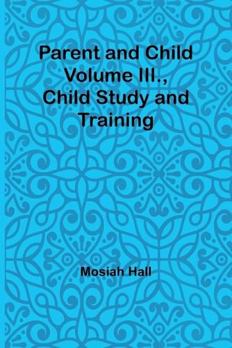 Cover image for Parent and Child Volume III., Child Study and Training