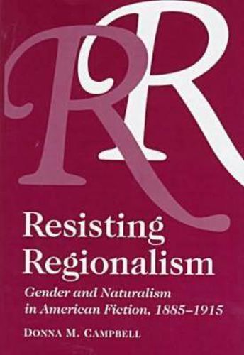 Cover image for Resisting Regionalism: Gender And Naturalism In American Fiction, 1885-1915