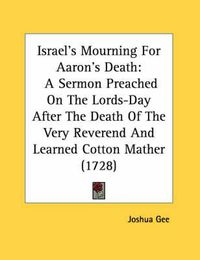 Cover image for Israel's Mourning for Aaron's Death: A Sermon Preached on the Lords-Day After the Death of the Very Reverend and Learned Cotton Mather (1728)