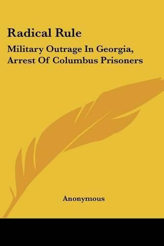 Cover image for Radical Rule: Military Outrage in Georgia, Arrest of Columbus Prisoners