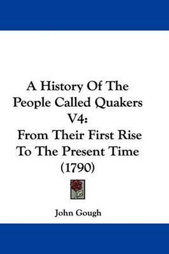 A History of the People Called Quakers V4: From Their First Rise to the Present Time (1790)