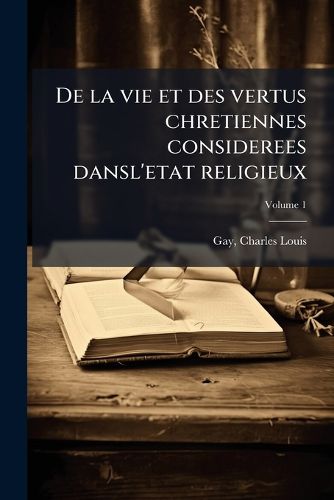 Cover image for de La Vie Et Des Vertus Chretiennes Considerees Dansl'etat Religieux Volume 1