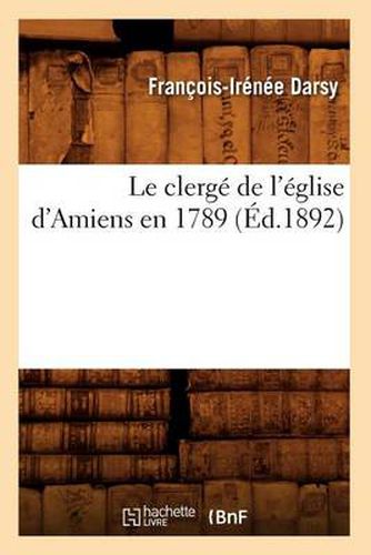 Cover image for Le Clerge de l'Eglise d'Amiens En 1789 (Ed.1892)