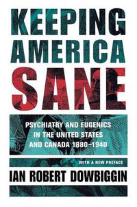Cover image for Keeping America Sane: Psychiatry and Eugenics in the United States and Canada, 1880-1940
