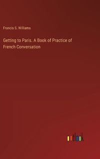 Cover image for Getting to Paris. A Book of Practice of French Conversation