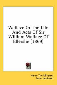 Cover image for Wallace or the Life and Acts of Sir William Wallace of Ellerslie (1869)
