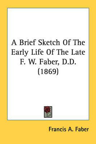 Cover image for A Brief Sketch of the Early Life of the Late F. W. Faber, D.D. (1869)