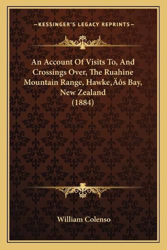 Cover image for An Account of Visits To, and Crossings Over, the Ruahine Mountain Range, Hawkea Acentsacentsa A-Acentsa Acentss Bay, New Zealand (1884)