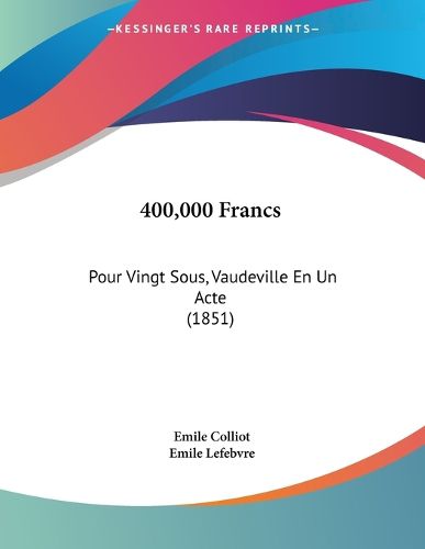 Cover image for 400,000 Francs: Pour Vingt Sous, Vaudeville En Un Acte (1851)