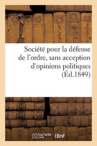 Societe Pour La Defense de l'Ordre, Sans Acception d'Opinions Politiques: , Et Basee Sur Les Principes de la Morale Publique: Nom de la Societe...