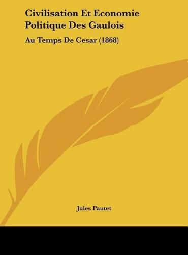 Civilisation Et Economie Politique Des Gaulois: Au Temps de Cesar (1868)