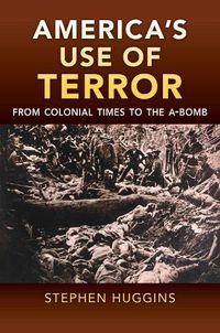 Cover image for America's Use of Terror: From Colonial Times to the A-bomb