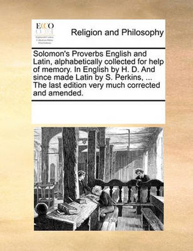 Cover image for Solomon's Proverbs English and Latin, Alphabetically Collected for Help of Memory. in English by H. D. and Since Made Latin by S. Perkins, ... the Last Edition Very Much Corrected and Amended.