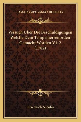 Versuch Uber Die Beschuldigungen Welche Dem Tempelherrenordeversuch Uber Die Beschuldigungen Welche Dem Tempelherrenorden Gemacht Worden V1-2 (1782) N Gemacht Worden V1-2 (1782)