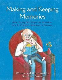 Cover image for Making & Keeping Memories: How Young Ben Helps His Grandpa Try to Prevent Alzheimer's Disease
