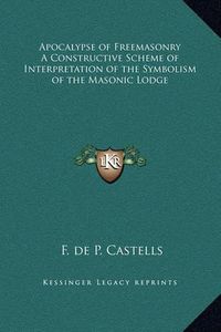 Cover image for Apocalypse of Freemasonry a Constructive Scheme of Interpretation of the Symbolism of the Masonic Lodge