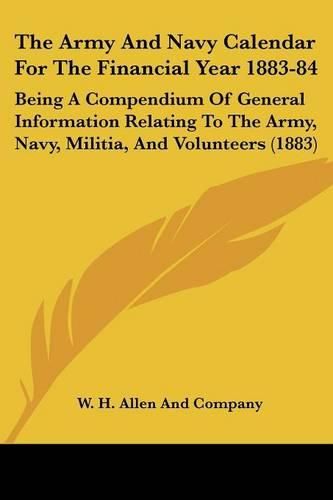 Cover image for The Army and Navy Calendar for the Financial Year 1883-84: Being a Compendium of General Information Relating to the Army, Navy, Militia, and Volunteers (1883)