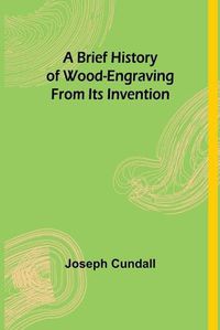 Cover image for A Brief History of Wood-engraving From Its Invention