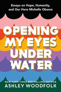 Cover image for Opening My Eyes Underwater: Essays on Hope, Humanity, and Our Hero Michelle Obama